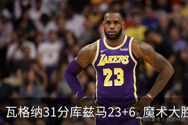 瓦格纳31分库兹马23+6 魔术大胜奇才取得8连胜